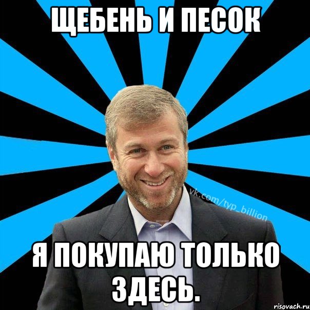 ЩЕБЕНЬ И ПЕСОК Я ПОКУПАЮ ТОЛЬКО ЗДЕСЬ., Мем  Типичный Миллиардер (Абрамович)