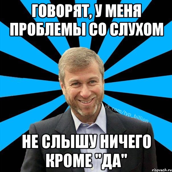 Говорят, у меня проблемы со слухом не слышу ничего кроме "да", Мем  Типичный Миллиардер (Абрамович)