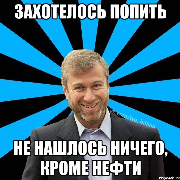 Захотелось попить Не нашлось ничего, кроме нефти, Мем  Типичный Миллиардер (Абрамович)