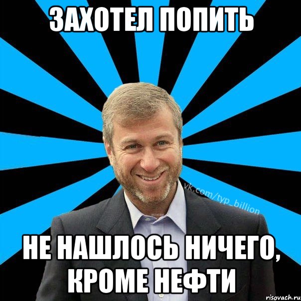 Захотел попить Не нашлось ничего, кроме нефти, Мем  Типичный Миллиардер (Абрамович)