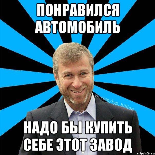 Понравился автомобиль надо бы купить себе этот завод, Мем  Типичный Миллиардер (Абрамович)