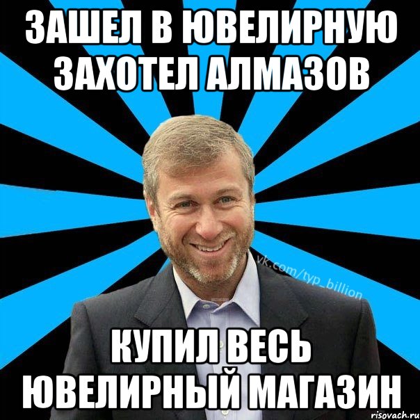 Зашел в ювелирную захотел алмазов Купил весь ювелирный магазин, Мем  Типичный Миллиардер (Абрамович)