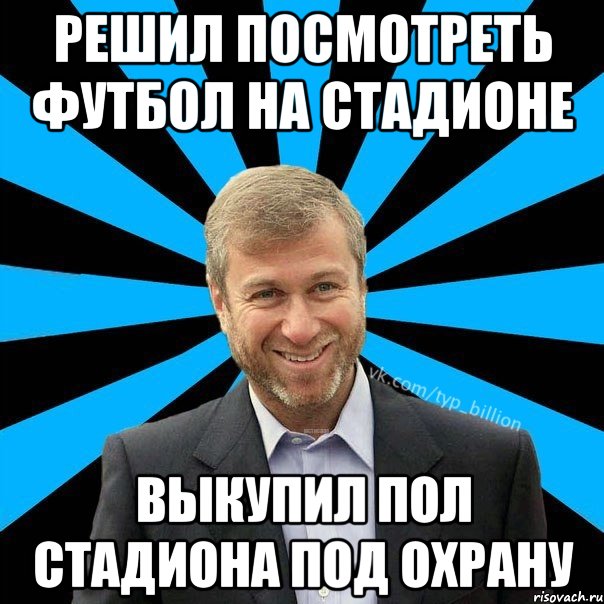 решил посмотреть футбол на стадионе выкупил пол стадиона под охрану, Мем  Типичный Миллиардер (Абрамович)