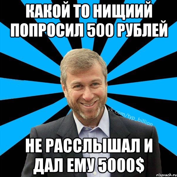 какой то нищиий попросил 500 рублей не расслышал и дал ему 5000$, Мем  Типичный Миллиардер (Абрамович)