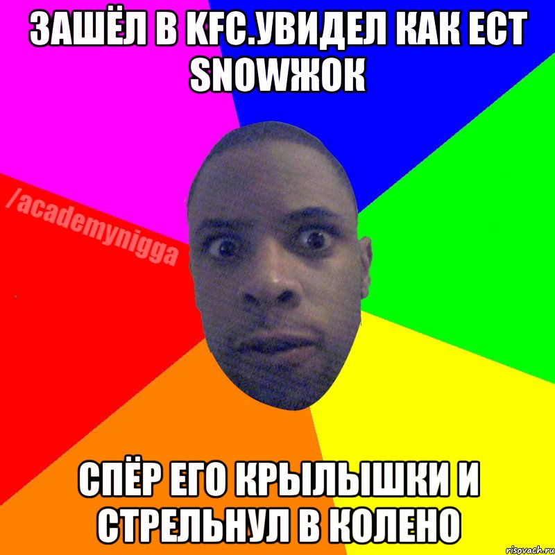 Зашёл в KFC.Увидел как ест SNOWжок спёр его крылышки и стрельнул в колено, Мем  ТИПИЧНЫЙ НЕГР