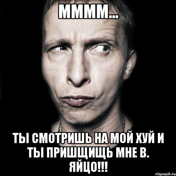 Мммм... Ты смотришь на мой хуй и ты пришщищь мне в. Яйцо!!!, Мем  Типичный Охлобыстин