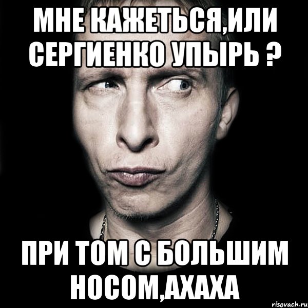 мне кажеться,или Сергиенко упырь ? при том с большим носом,ахаха, Мем  Типичный Охлобыстин