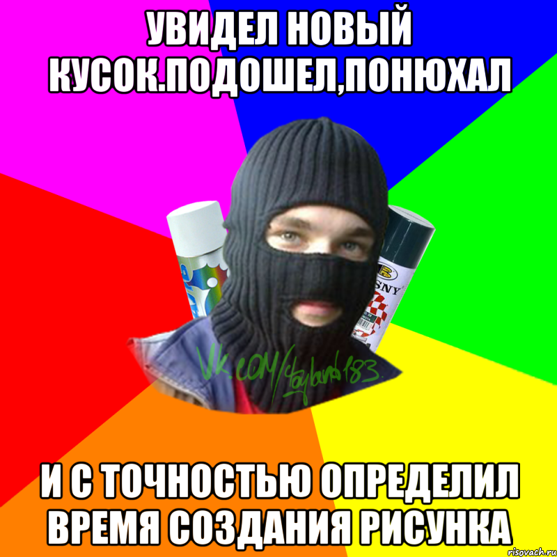 увидел новый кусок.подошел,понюхал и с точностью определил время создания рисунка