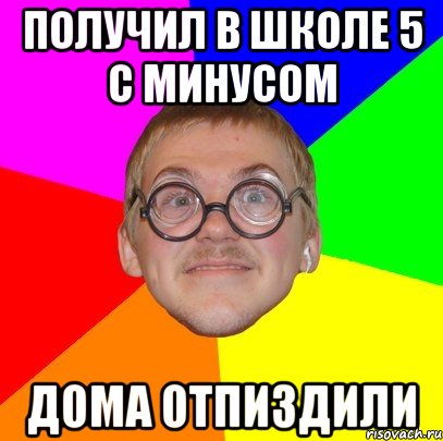 Получил в школе 5 с минусом Дома отпиздили, Мем Типичный ботан