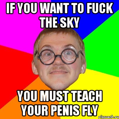 if you want to fuck the sky you must teach your penis fly, Мем Типичный ботан