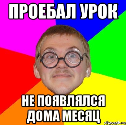 Проебал урок Не появлялся дома месяц, Мем Типичный ботан