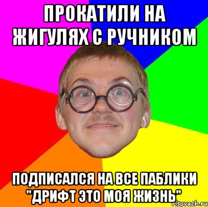 прокатили на жигулях с ручником подписался на все паблики "дрифт это моя жизнь", Мем Типичный ботан