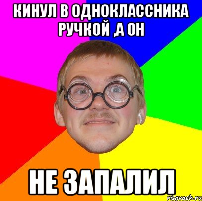 кинул в одноклассника ручкой ,а он не запалил, Мем Типичный ботан