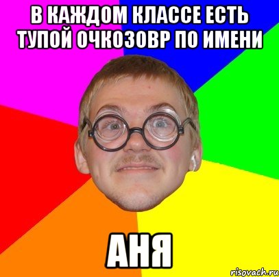 в каждом классе есть тупой очкозовр по имени АНЯ, Мем Типичный ботан