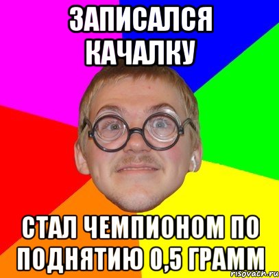 Записался качалку Стал чемпионом по поднятию 0,5 грамм, Мем Типичный ботан