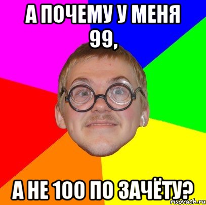 А почему у меня 99, а не 100 по зачёту?, Мем Типичный ботан