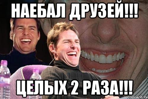 НАЕБАЛ ДРУЗЕЙ!!! ЦЕЛЫХ 2 РАЗА!!!, Мем том круз