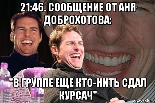 21:46. Сообщение от Аня Доброхотова: "В группе еще кто-нить сдал курсач", Мем том круз