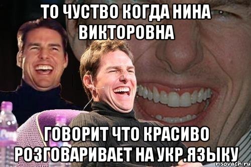 то чуство когда Нина Викторовна говорит что красиво розговаривает на укр.языку, Мем том круз