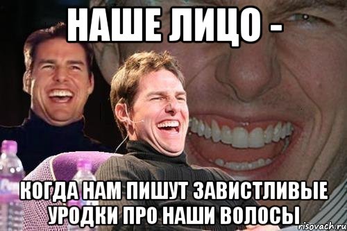 наше лицо - когда нам пишут завистливые уродки про наши волосы, Мем том круз