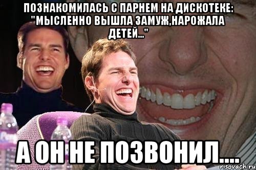 познакомилась с парнем на дискотеке: "мысленно вышла замуж,нарожала детей..." а он не позвонил...., Мем том круз