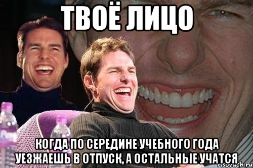 Твоё лицо Когда по середине учебного года уезжаешь в отпуск, а остальные учатся, Мем том круз