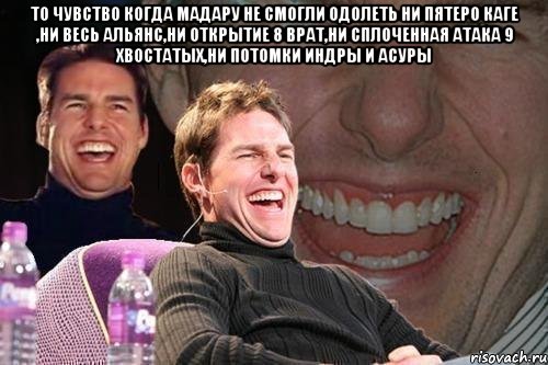 ТО ЧУВСТВО КОГДА МАДАРУ НЕ СМОГЛИ ОДОЛЕТЬ НИ ПЯТЕРО КАГЕ ,НИ ВЕСЬ АЛЬЯНС,НИ ОТКРЫТИЕ 8 ВРАТ,НИ СПЛОЧЕННАЯ АТАКА 9 ХВОСТАТЫХ,НИ ПОТОМКИ ИНДРЫ И АСУРЫ , Мем том круз