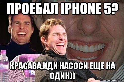 Проебал Iphone 5? красава,иди насоси еще на один)), Мем том круз