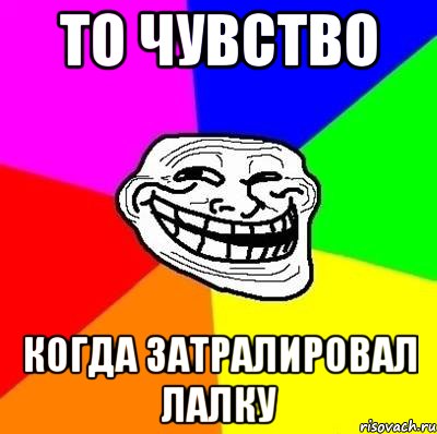 то чувство когда затралировал лалку, Мем Тролль Адвайс