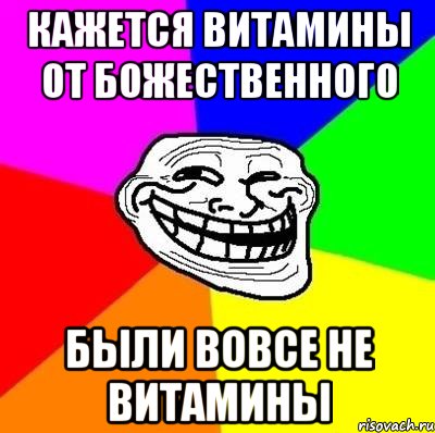 Кажется витамины от Божественного были вовсе не витамины, Мем Тролль Адвайс