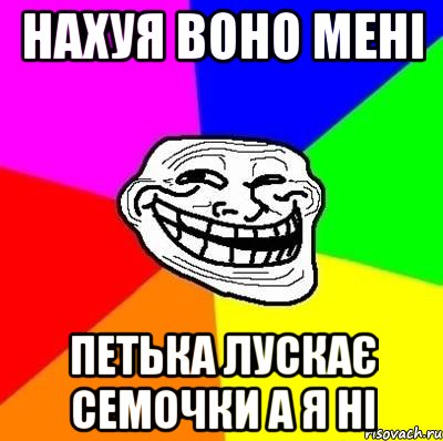 нахуя воно мені Петька лускає семочки а я ні, Мем Тролль Адвайс