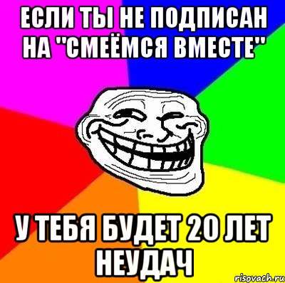 Если ты не подписан на "смеёмся вместе" У тебя будет 20 лет неудач, Мем Тролль Адвайс