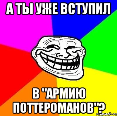 А ты уже вступил в "Армию Поттероманов"?, Мем Тролль Адвайс