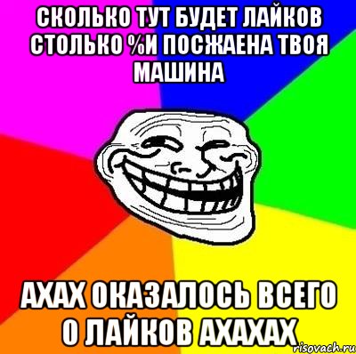 сколько тут будет лайков столько %и посжаена твоя машина ахах оказалось всего 0 лайков ахахах, Мем Тролль Адвайс