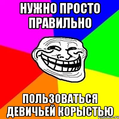 нужно просто правильно пользоваться девичьей корыстью, Мем Тролль Адвайс