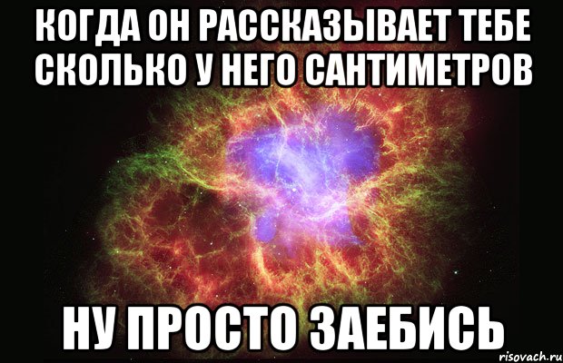 Когда он рассказывает тебе сколько у него сантиметров Ну просто заебись, Мем Туманность