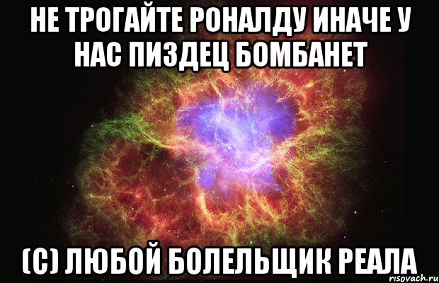 не трогайте роналду иначе у нас пиздец бомбанет (с) любой болельщик Реала, Мем Туманность