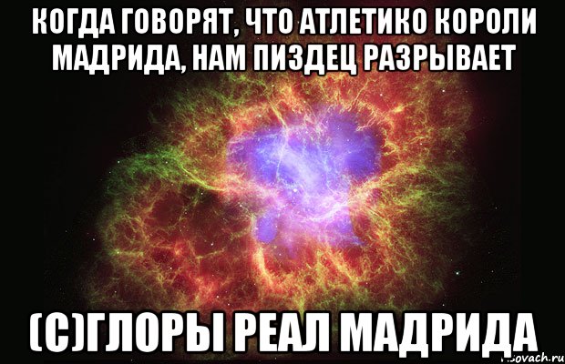 когда говорят, что атлетико короли мадрида, нам пиздец разрывает (с)глоры реал мадрида, Мем Туманность