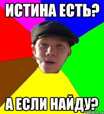 ИСТИНА ЕСТЬ? А ЕСЛИ НАЙДУ?, Мем умный гопник