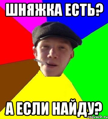 Шняжка есть? А если найду?, Мем умный гопник