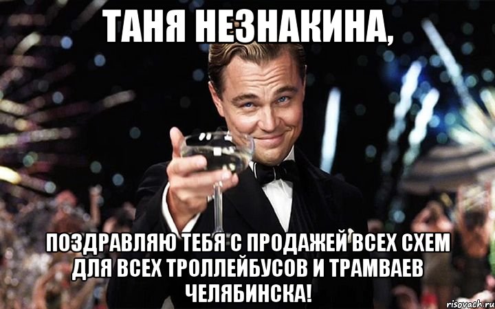 Таня Незнакина, Поздравляю тебя с продажей всех схем для всех троллейбусов и трамваев Челябинска!, Мем Великий Гэтсби (бокал за тех)