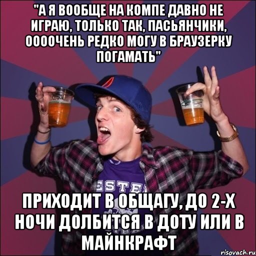 "А я вообще на компе давно не играю, только так, пасьянчики, оооочень редко могу в браузерку погамать" Приходит в общагу, до 2-х ночи долбится в ДОТУ или в майнкрафт, Мем Веселый студент