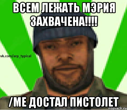 Всем Лежать мэрия захвачена!!!! /me достал пистолет, Мем Vkcomarptypical