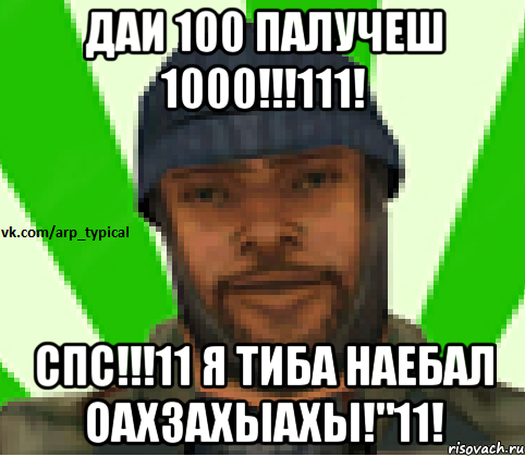 ДАИ 100 ПАЛУЧЕШ 1000!!!111! СПС!!!11 Я ТИБА НАЕБАЛ ОАХЗАХЫАХЫ!"11!, Мем Vkcomarptypical