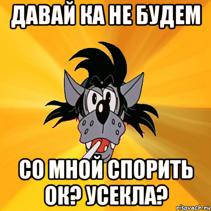 Не спорь со мной. Картинки- не спорь со мной. Не спорь со старшими. Усекла. Волк ок Мем.