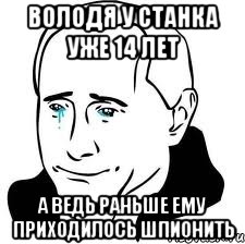 володя у станка уже 14 лет а ведь раньше ему приходилось шпионить, Мем  Володя Путин