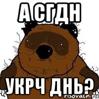 А СГДН УКРЧ ДНЬ?