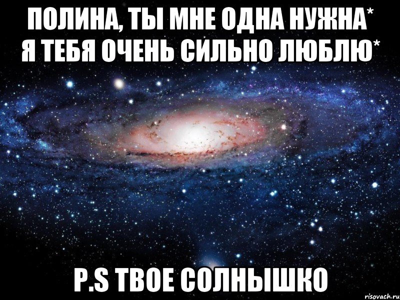 Полина, ты мне одна нужна* Я тебя очень сильно люблю* P.S Твое Солнышко, Мем Вселенная