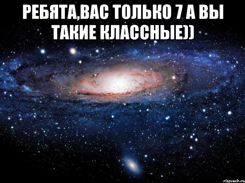 Ребята,вас только 7 а вы такие классные)) , Мем Вселенная