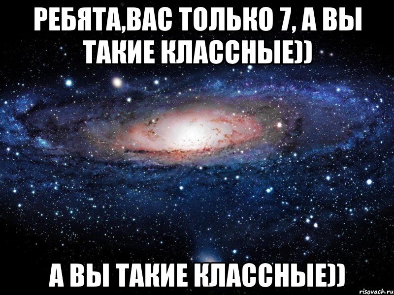 Ребята,вас только 7, а вы такие классные)) а вы такие классные)), Мем Вселенная